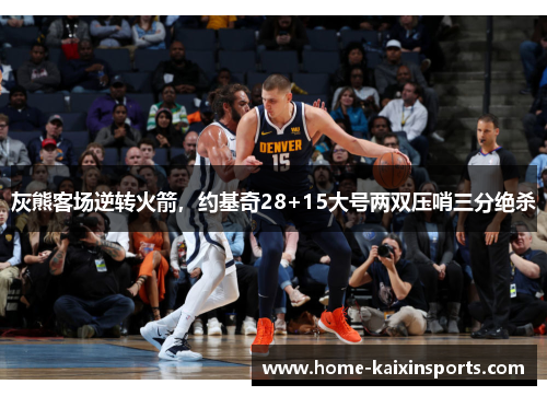 灰熊客场逆转火箭，约基奇28+15大号两双压哨三分绝杀
