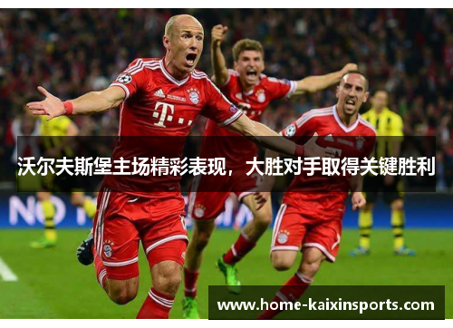 沃尔夫斯堡主场精彩表现，大胜对手取得关键胜利