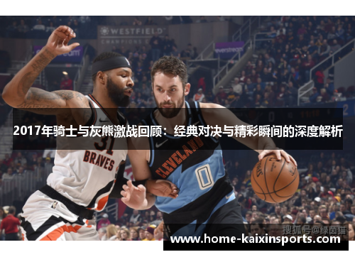 2017年骑士与灰熊激战回顾：经典对决与精彩瞬间的深度解析