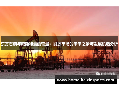 东方石油与威斯特曼的较量:能源市场的未来之争与发展机遇分析