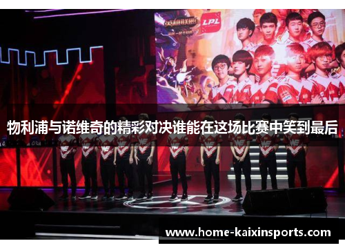 物利浦与诺维奇的精彩对决谁能在这场比赛中笑到最后