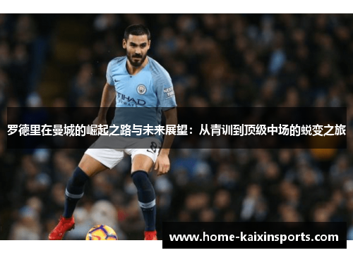 罗德里在曼城的崛起之路与未来展望：从青训到顶级中场的蜕变之旅